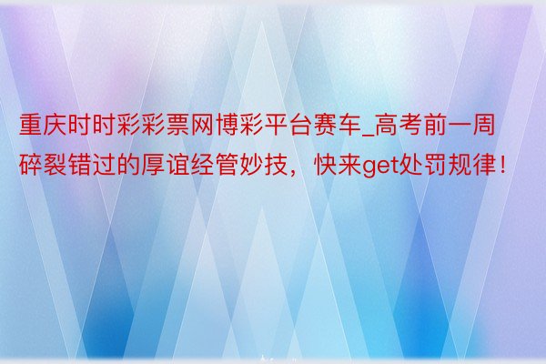 重庆时时彩彩票网博彩平台赛车_高考前一周碎裂错过的厚谊经管妙技，快来get处罚规律！
